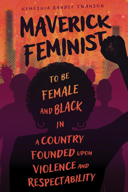 Maverick Feminist // To Be Female and Black in a Country Founded Upon Violence and Respectability