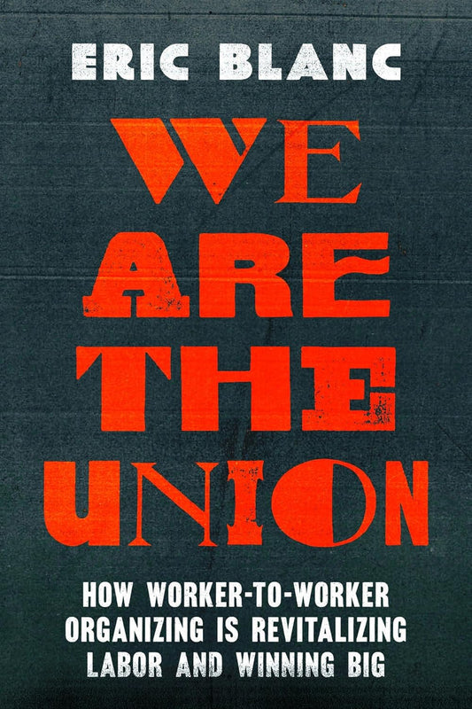 We Are the Union // How Worker-To-Worker Organizing Is Revitalizing Labor and Winning Big