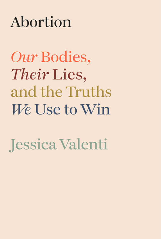 Abortion // Our Bodies, Their Lies, and the Truths We Use to Win