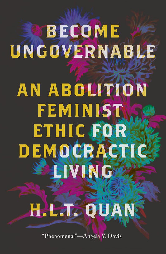 Become Ungovernable // An Abolition Feminist Ethic for Democratic Living