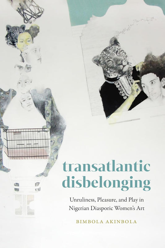 Transatlantic Disbelonging // Unruliness, Pleasure, and Play in Nigerian Diasporic Women's Art (Pre-Order, Oct 14 2025)