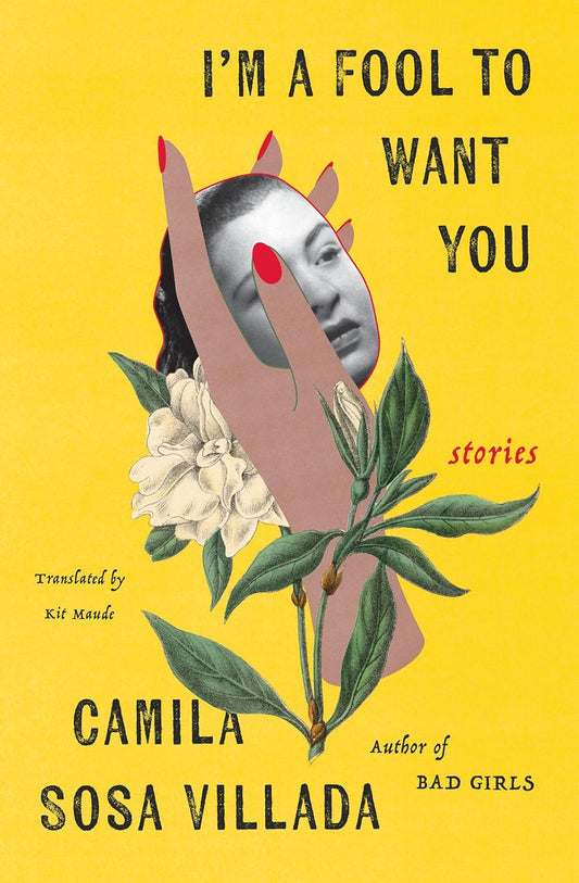 Book cover of 'I'm a Fool to Want You' by Camila Sosa Villada with a stylized face and flowers on a yellow background.