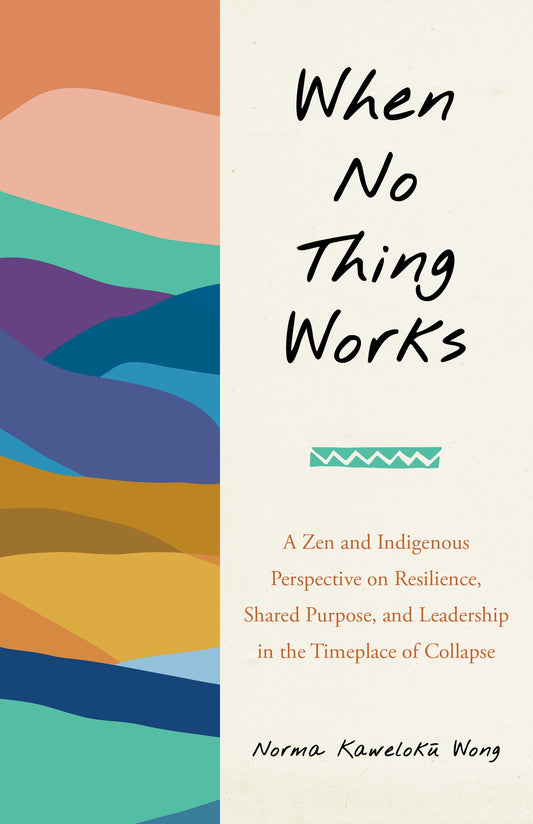 When No Thing Works // A Zen and Indigenous Perspective on Resilience, Shared Purpose, and Leadership in the Timeplace of Collapse