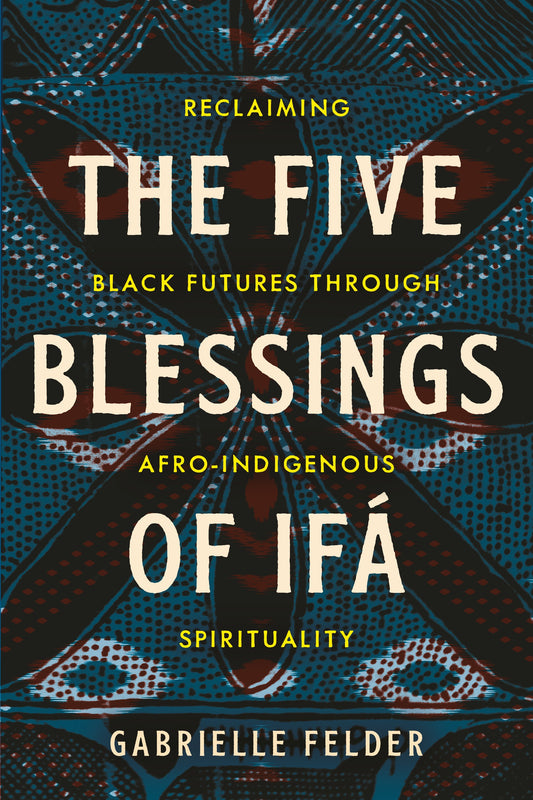 The Five Blessings of Ifá // Reclaiming Black Futures Through Afro-Indigenous Spirituality (Pre-Order, Oct 28 2025)