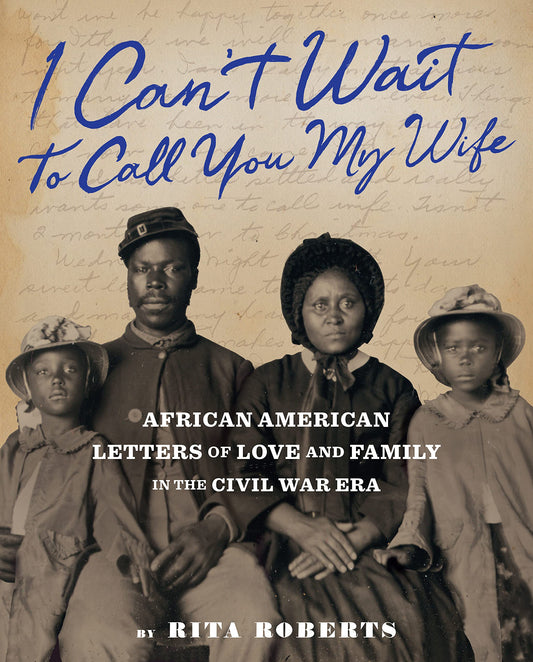 I Can't Wait to Call You My Wife // African American Letters of Love, Marriage, and Family in the Civil War Era